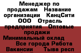 Менеджер по продажам › Название организации ­ КанцСити, ООО › Отрасль предприятия ­ Оптовые продажи › Минимальный оклад ­ 25 000 - Все города Работа » Вакансии   . Тыва респ.,Ак-Довурак г.